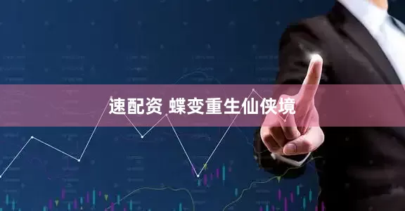速配资 蝶变重生仙侠境