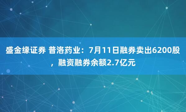 盛金缘证券 普洛药业：7月11日融券卖出6200股，融资融券余额2.7亿元