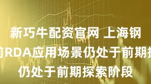 新巧牛配资官网 上海钢联：目前RDA应用场景仍处于前期探索阶段