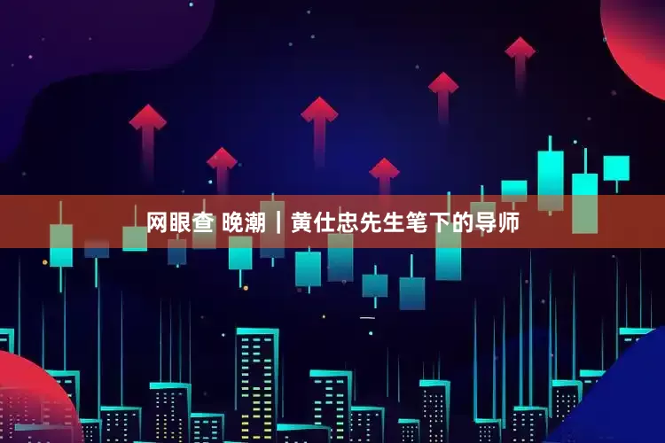 网眼查 晚潮｜黄仕忠先生笔下的导师