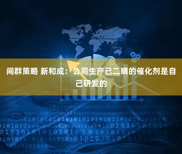 间群策略 新和成：公司生产己二晴的催化剂是自己研发的